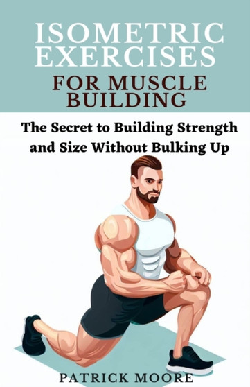 Isometric Exercises for Muscle Building : The Secret to Building Strength and Size Without Bulking Up