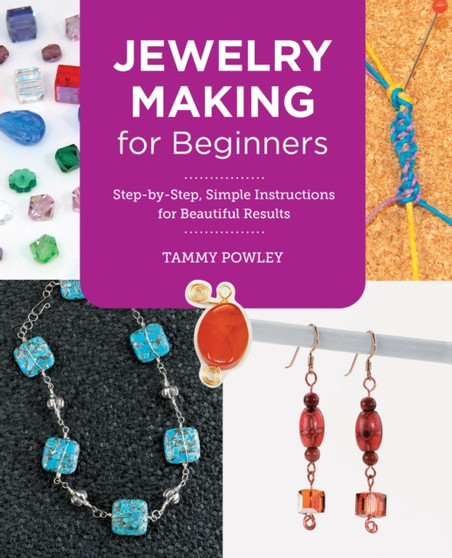 Jewelry Making for Beginners : Step-by-Step, Simple Instructions for Beautiful Results by Tammy Powley - Paperback