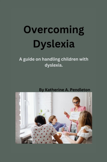 Overcoming Dyslexia : A guide on handling children with dyslexia
