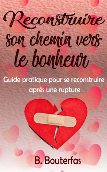 Reconstruire son chemin vers le bonheur : Guide pratique pour se reconstruire apres une rupture Reconstruire son chemin vers le bonheur : Guide pratique pour se reconstruire apres une rupture