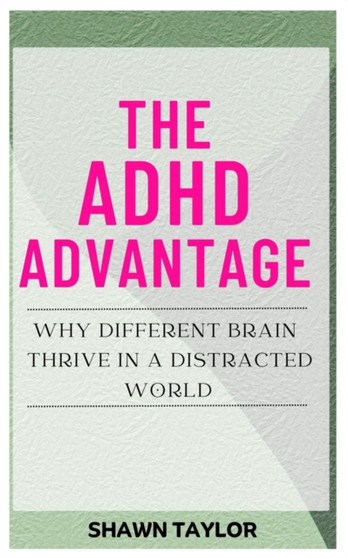 The ADHD Advantage : Why Different Brains Thrive in A Distracted World