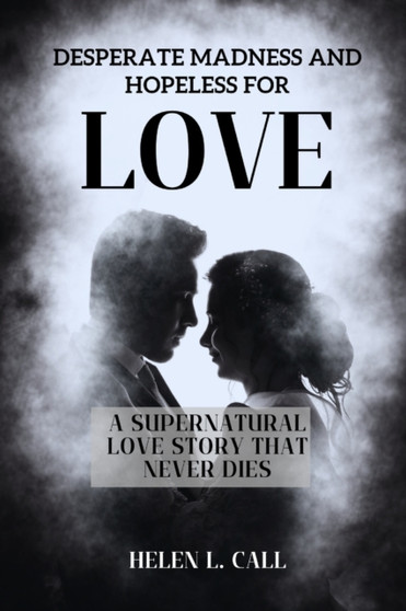 Desperate Madness and Hopeless for Love : A Supernatural Love Story that Never Dies