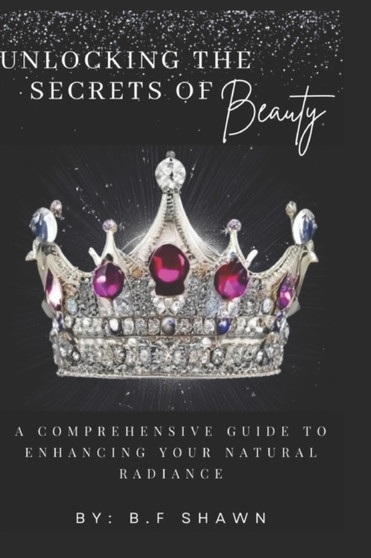 Unlocking the Secrets of Beauty : A Comprehensive Guide to Enhancing Your Natural Rediance