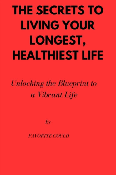 The secrets to living your longest, healthiest life : Unlocking the Blueprint to a Vibrant Life