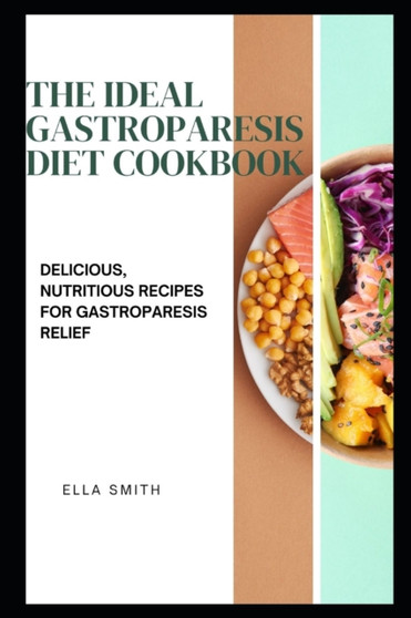 The Ideal Gastroparesis Diet Cookbook : Delicious, Nutritious Recipes for Gastroparesis Relief