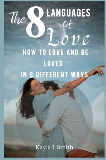 The 8 Languages of Love : How to Love and Be Loved in 8 Different Ways