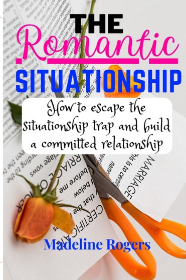 The Romantic Situationship : How to escape the situationship trap and build a committed relationship.