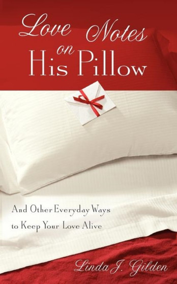 Love Notes on His Pillow : And Other Everyday Ways to Keep Your Love Alive