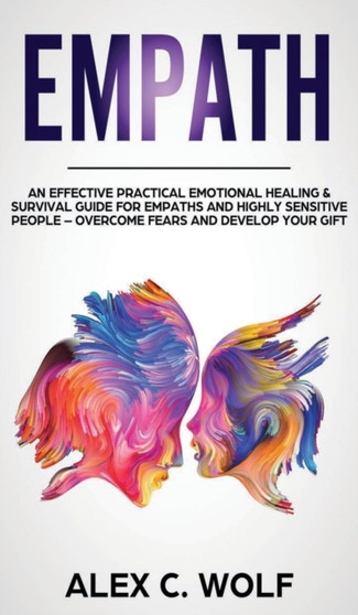 Empath : An Effective Practical Emotional Healing and Survival Guide for Empaths and Highly Sensitive People - Overcome Fears and Develop Your Gift