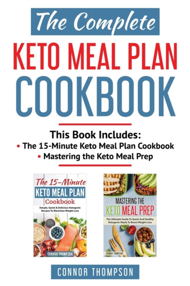 The Complete Keto Meal Plan Cookbook : Includes The 15-Minute Keto Meal Plan Cookbook & Mastering the Keto Meal Prep
