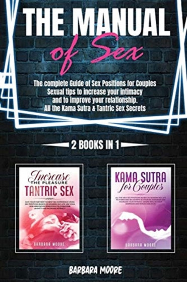 The Manual Of Sex : The Complete Guide of Sex Positions For Couples. Sexual Tips to Increase Your Intimacy and to Improve Your Relationship. All The Kama Sutra & Tantric Sex Secrets (2 Books In 1)
