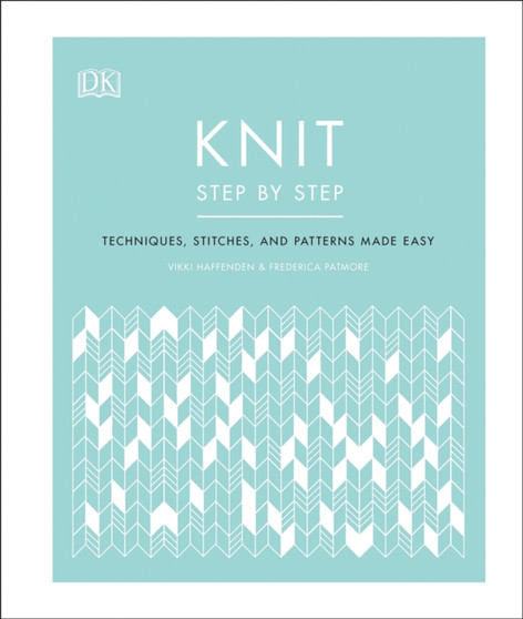 Knit Step by Step : Techniques, stitches, and patterns made easy by Vikki Haffenden - Hardback