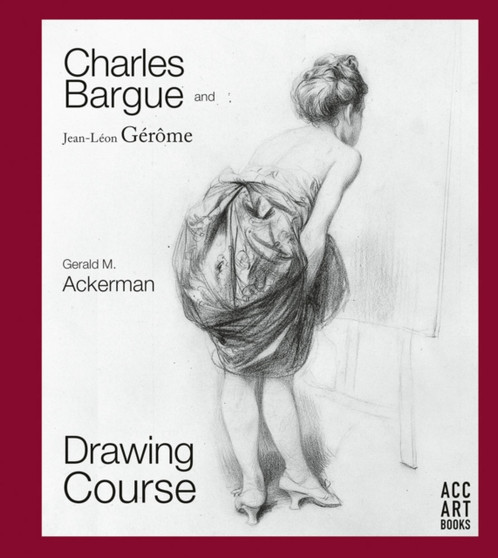 Charles Bargue and Jean-Leon Gerome : Drawing Course by Gerald M. Ackerman - Hardback