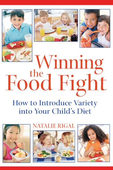Winning the Food Fight : A Thoughtful Parents Guide to Introducing Variety into Your Childs Diet