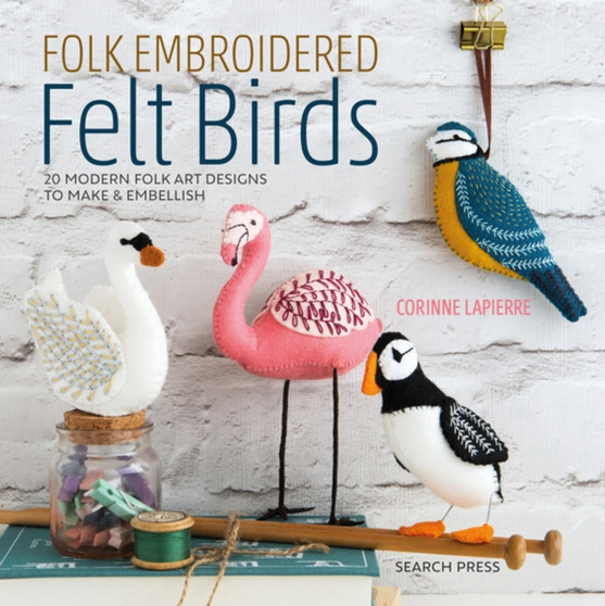 Folk Embroidered Felt Birds : 20 Modern Folk Art Designs to Make & Embellish by Corinne Lapierre - Paperback