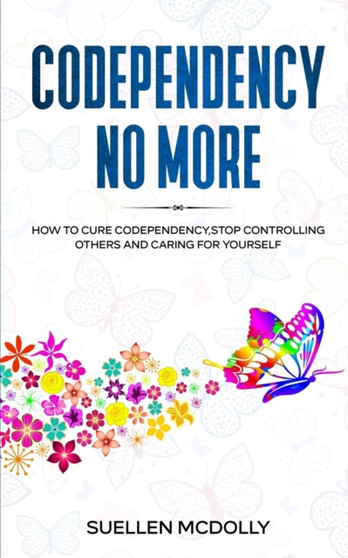 Codependency No More : How to Cure Codependency, Stop Controlling Others and Caring for Yourself