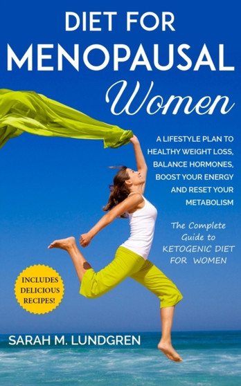Diet for Menopausal Women : A Lifestyle Plan to Healthy Weight Loss, Balance Hormones, Boost Your Energy and Reset Your Metabolism The Complete Guide to Ketogenic Diet For Women