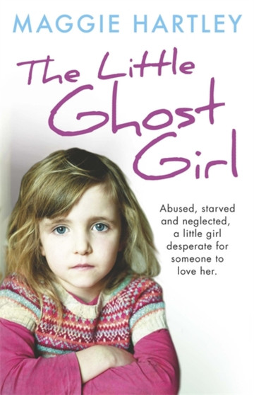 The Little Ghost Girl : Abused Starved and Neglected. A Little Girl Desperate for Someone to Love Her