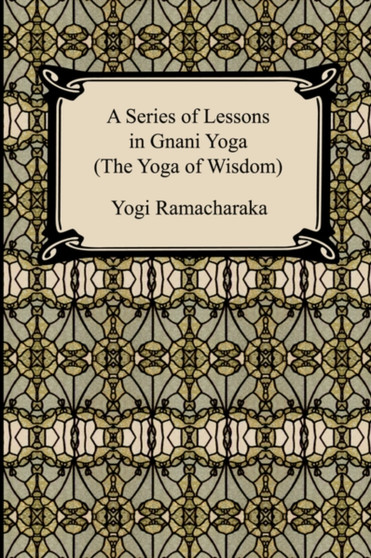 A Series of Lessons in Gnani Yoga (the Yoga of Wisdom)