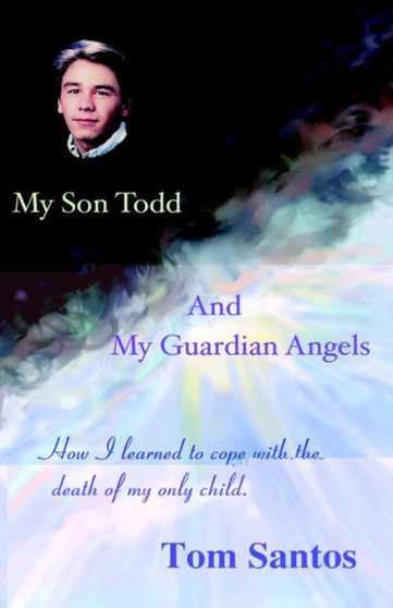 My Son Todd and My Guardian Angels : How I Learned to Cope With the Death of My Only Child