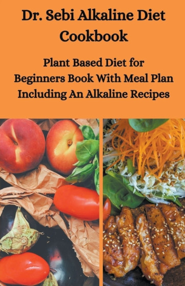 Dr. Sebi Alkaline Diet Cookbook : Plant Based Diet for Beginners Book With Meal Plan Including Alkaline Recipes