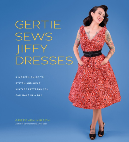 Gertie Sews Jiffy Dresses : A Modern Guide to Stitch-and-Wear Vintage Patterns You Can Make in a Day by Gretchen Hirsch - Hardback