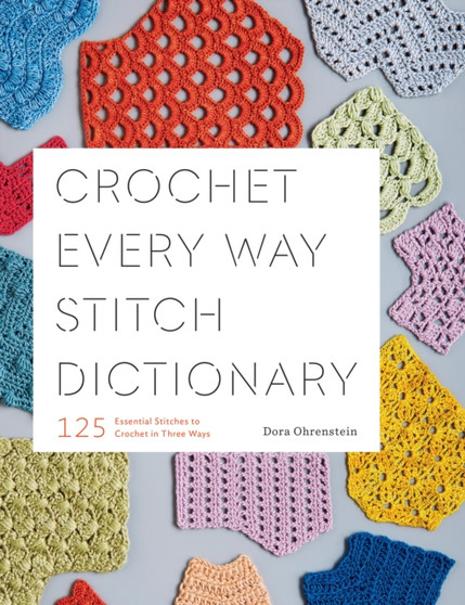 Crochet Every Way Stitch Dictionary : 125 Essential Stitches to Crochet in Three Ways by Dora Ohrenstein - Paperback