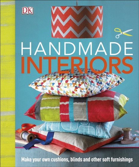 Handmade Interiors : Make Your Own Cushions, Blinds and Other Soft Furnishings by DK - Hardback