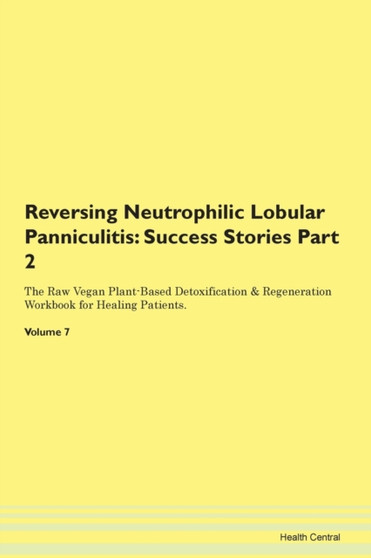 Reversing Neutrophilic Lobular Panniculitis : Success Stories Part 2 The Raw Vegan Plant-Based Detoxification & Regeneration Workbook for Healing Patients.Volume 7