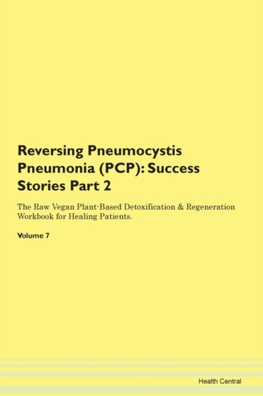 Reversing Pneumocystis Pneumonia (PCP) : Success Stories Part 2 The Raw Vegan Plant-Based Detoxification & Regeneration Workbook for Healing Patients.Volume 7