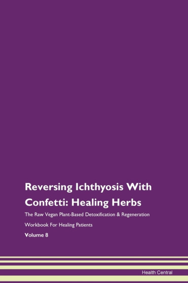 Reversing Ichthyosis With Confetti : Healing Herbs The Raw Vegan Plant-Based Detoxification & Regeneration Workbook For Healing Patients Volume 8