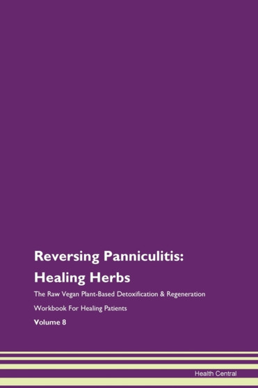 Reversing Panniculitis : Healing Herbs The Raw Vegan Plant-Based Detoxification & Regeneration Workbook For Healing Patients Volume 8