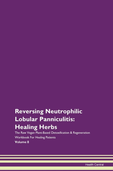 Reversing Neutrophilic Lobular Panniculitis : Healing Herbs The Raw Vegan Plant-Based Detoxification & Regeneration Workbook For Healing Patients Volume 8