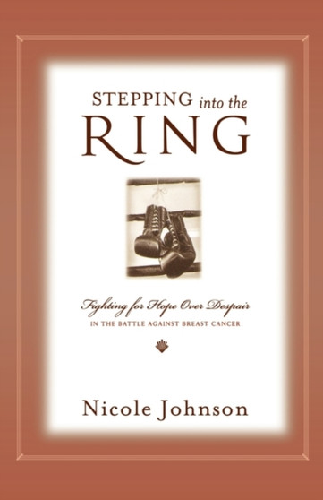 Stepping Into the Ring : Fighting for Hope Over Despair in the Battle Against Breast Cancer