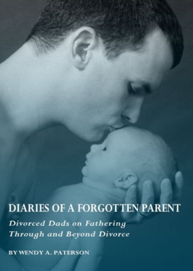 Diaries of a Forgotten Parent : Divorced Dads on Fathering Through and Beyond Divorce