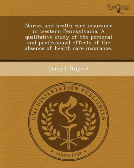 Nurses and Health Care Insurance in Western Pennsylvania: A Qualitative Study of the Personal and Professional Effects of the Absence of Health Care I