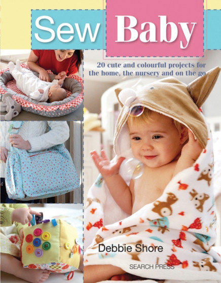 Sew Baby : 20 Cute and Colourful Projects for the Home, the Nursery and on the Go by Debbie Shore - Paperback