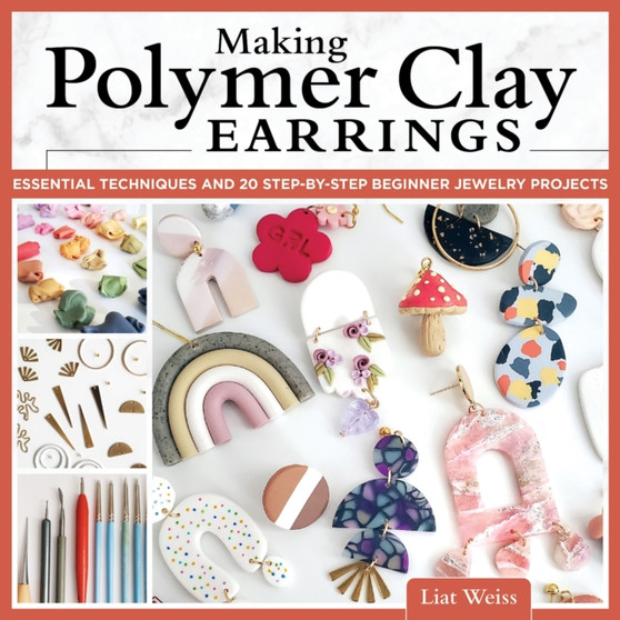 Making Polymer Clay Earrings : Essential Techniques and 20 Step-by-Step Beginner Jewelry Projects by Liat Weiss - Paperback