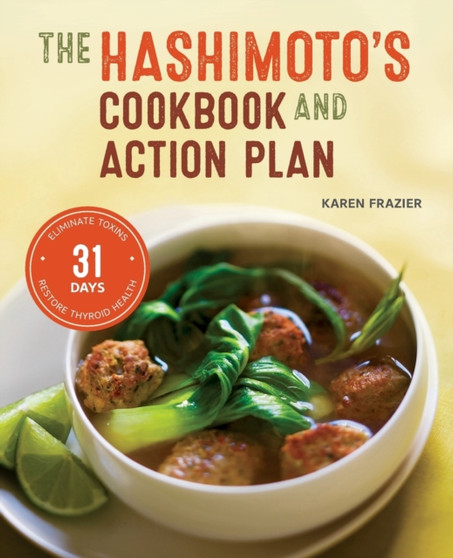 The Hashimoto's Cookbook and Action Plan : 31 Days to Eliminate Toxins and Restore Thyroid Health Through Diet