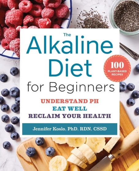 The Alkaline Diet for Beginners : Understand pH, Eat Well, and Reclaim Your Health