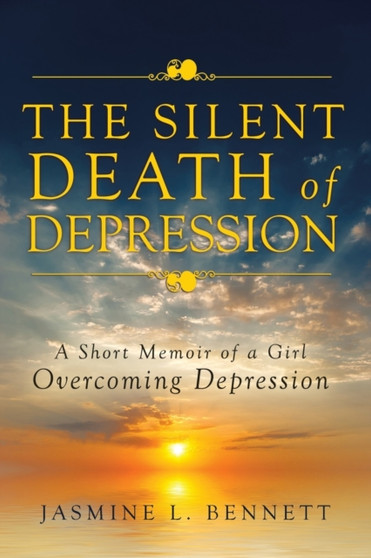 The Silent Death of Depression : A Short Memoir of a Girl Overcoming Depression