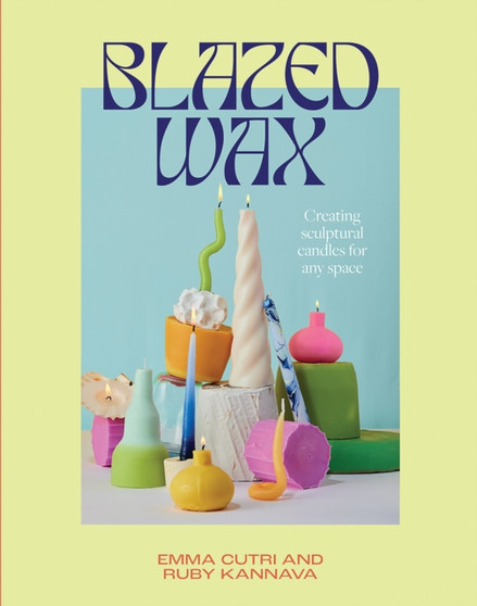 Blazed Wax : Creating Sculptural Candles For Any Space by Ruby Kannava - Paperback