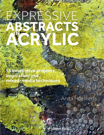 Expressive Abstracts in Acrylic : 55 Innovative Projects, Inspiration and Mixed-Media Techniques by Anita Hoerskens - Paperback