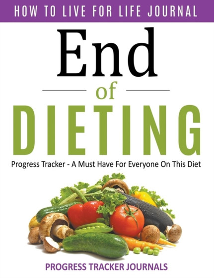 End of Dieting How to Live for Life Journal : Progress Tracker- A Must Have for Everyone on This Diet