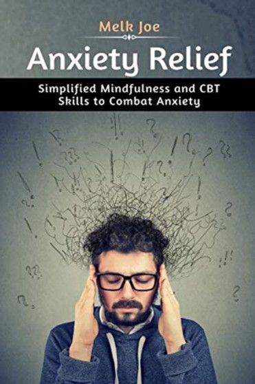Anxiety Relief : Simplified Mindfulness and CBT Skills to Combat Anxiety