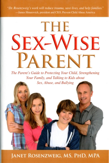 Sex-Wise Parent : The Parent's Guide to Protecting Your Child, Strengthening Your Family, and Talking to Kids About Sex, Abuse, and Bullying