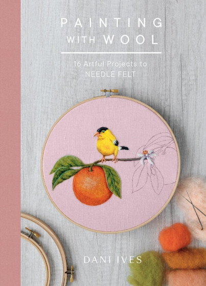 Painting with Wool : Sixteen Artful Projects to Needle Felt by Danielle Ives - Hardback