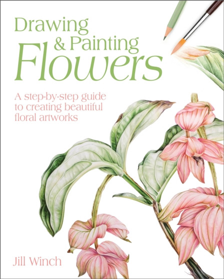 Drawing & Painting Flowers : A Step-by-Step Guide to Creating Beautiful Floral Artworks by Jill Winch - Paperback