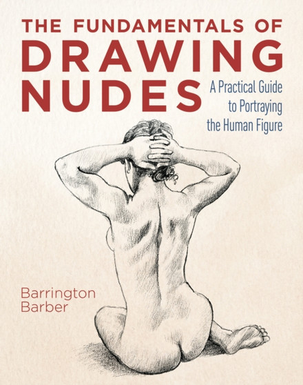 The Fundamentals of Drawing Nudes : A Practical Guide to Portraying the Human Figure by Barrington Barber - Paperback