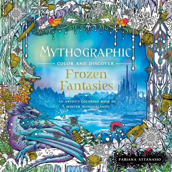 Mythographic Color and Discover: Frozen Fantasies : An Artist's Coloring Book of Winter Wonderlands by Fabiana Attanasio - Paperback